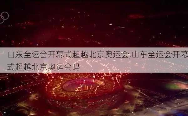 山东全运会开幕式超越北京奥运会,山东全运会开幕式超越北京奥运会吗