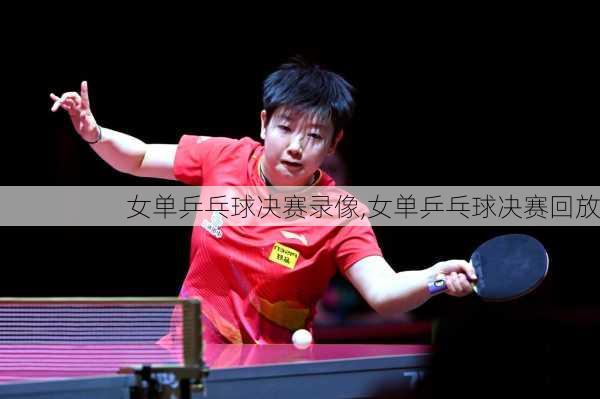 女单乒乓球决赛录像,女单乒乓球决赛回放