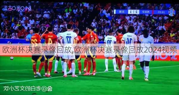欧洲杯决赛录像回放,欧洲杯决赛录像回放2024视频