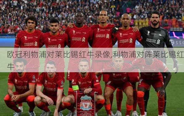 欧冠利物浦对莱比锡红牛录像,利物浦对阵莱比锡红牛