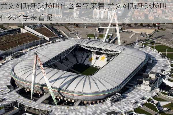 尤文图斯新球场叫什么名字来着,尤文图斯新球场叫什么名字来着呢