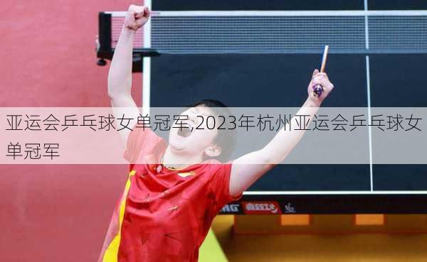 亚运会乒乓球女单冠军,2023年杭州亚运会乒乓球女单冠军