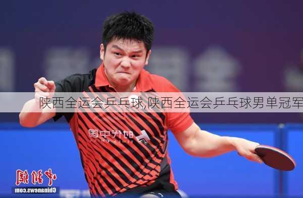 陕西全运会乒乓球,陕西全运会乒乓球男单冠军