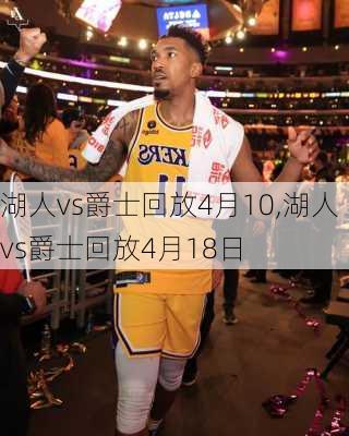 湖人vs爵士回放4月10,湖人vs爵士回放4月18日