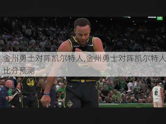 金州勇士对阵凯尔特人,金州勇士对阵凯尔特人比分预测