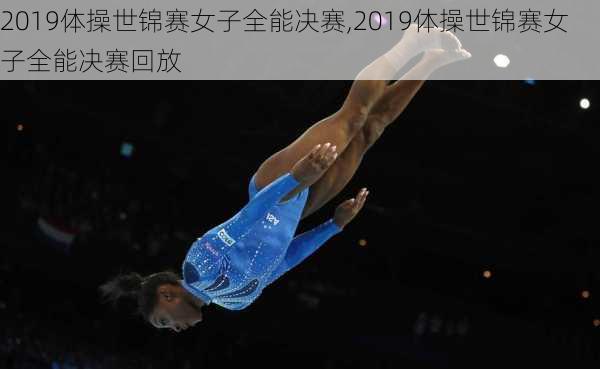2019体操世锦赛女子全能决赛,2019体操世锦赛女子全能决赛回放