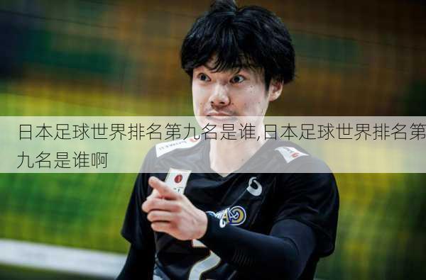 日本足球世界排名第九名是谁,日本足球世界排名第九名是谁啊