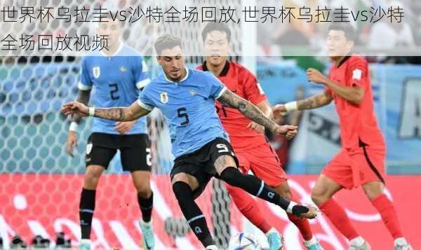 世界杯乌拉圭vs沙特全场回放,世界杯乌拉圭vs沙特全场回放视频