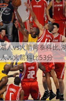 湖人vs火箭阿泰科比,湖人vs火箭科比53分