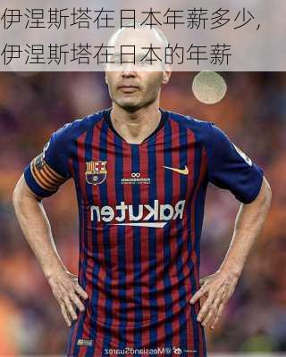 伊涅斯塔在日本年薪多少,伊涅斯塔在日本的年薪