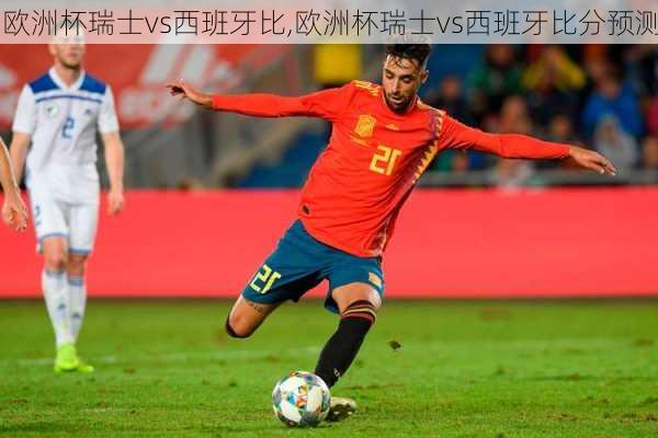 欧洲杯瑞士vs西班牙比,欧洲杯瑞士vs西班牙比分预测