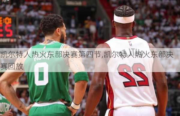 凯尔特人热火东部决赛第四节,凯尔特人热火东部决赛回放