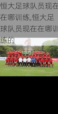 恒大足球队员现在在哪训练,恒大足球队员现在在哪训练的