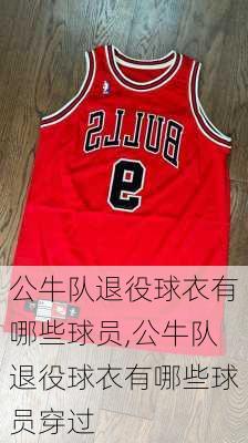 公牛队退役球衣有哪些球员,公牛队退役球衣有哪些球员穿过