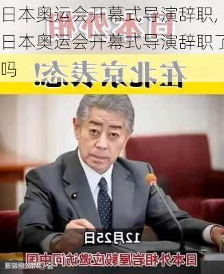 日本奥运会开幕式导演辞职,日本奥运会开幕式导演辞职了吗