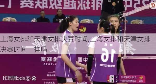上海女排和天津女排决赛时间,上海女排和天津女排决赛时间一样吗