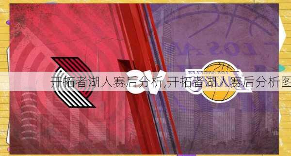 开拓者湖人赛后分析,开拓者湖人赛后分析图