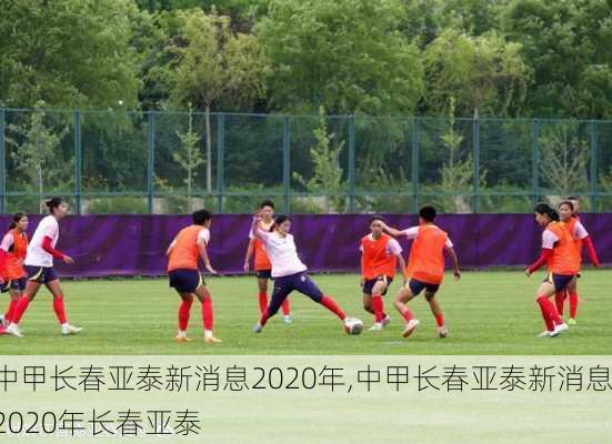中甲长春亚泰新消息2020年,中甲长春亚泰新消息2020年长春亚泰