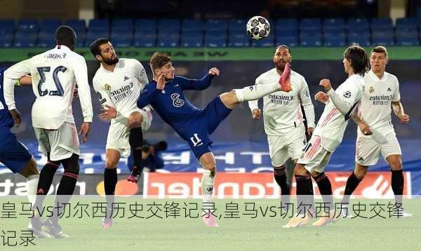 皇马vs切尔西历史交锋记录,皇马vs切尔西历史交锋记录