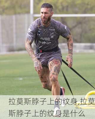拉莫斯脖子上的纹身,拉莫斯脖子上的纹身是什么