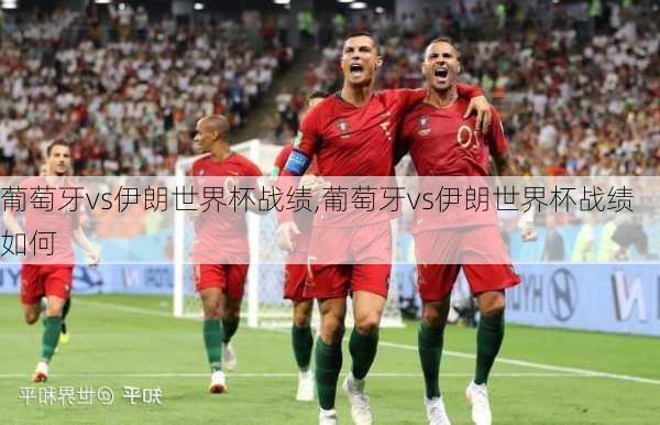葡萄牙vs伊朗世界杯战绩,葡萄牙vs伊朗世界杯战绩如何