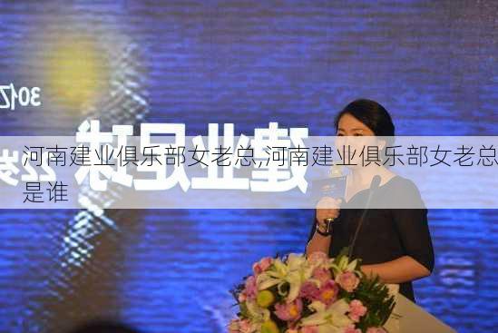河南建业俱乐部女老总,河南建业俱乐部女老总是谁