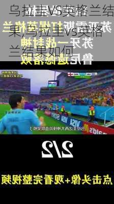 乌拉圭VS英格兰结果,乌拉圭vs英格兰结果如何