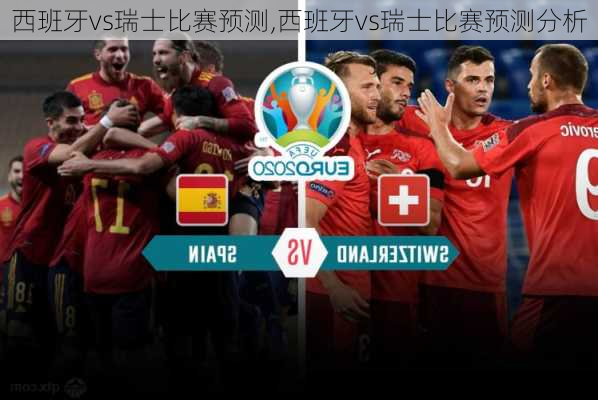 西班牙vs瑞士比赛预测,西班牙vs瑞士比赛预测分析