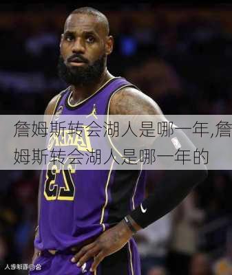 詹姆斯转会湖人是哪一年,詹姆斯转会湖人是哪一年的