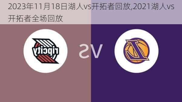 2023年11月18日湖人vs开拓者回放,2021湖人vs开拓者全场回放