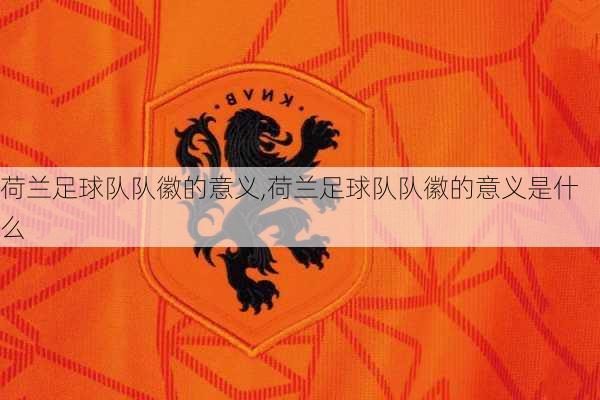 荷兰足球队队徽的意义,荷兰足球队队徽的意义是什么