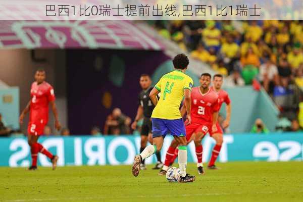 巴西1比0瑞士提前出线,巴西1比1瑞士
