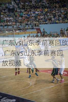 广东vs山东季前赛回放,广东vs山东季前赛回放视频