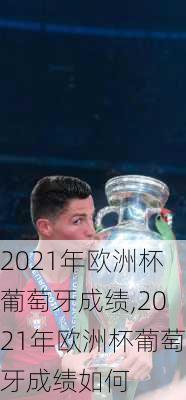2021年欧洲杯葡萄牙成绩,2021年欧洲杯葡萄牙成绩如何