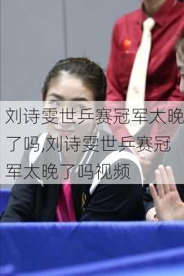 刘诗雯世乒赛冠军太晚了吗,刘诗雯世乒赛冠军太晚了吗视频