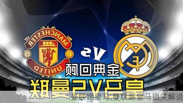 曼联踢皇马,曼联踢皇马搞笑解说