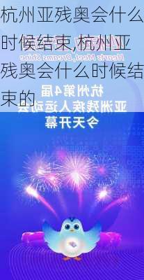杭州亚残奥会什么时候结束,杭州亚残奥会什么时候结束的