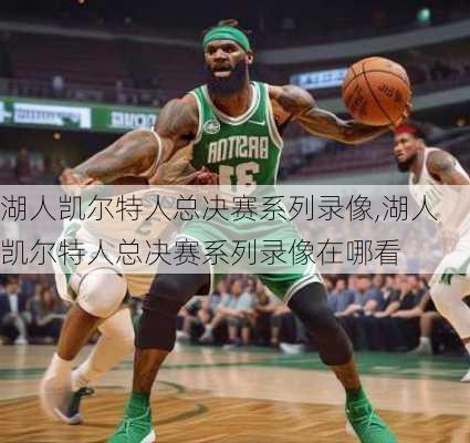 湖人凯尔特人总决赛系列录像,湖人凯尔特人总决赛系列录像在哪看