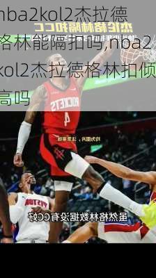 nba2kol2杰拉德格林能隔扣吗,nba2kol2杰拉德格林扣倾高吗