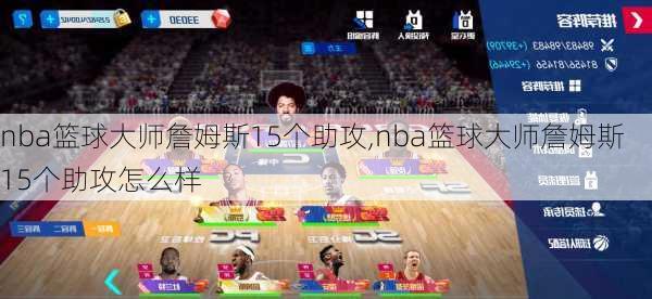 nba篮球大师詹姆斯15个助攻,nba篮球大师詹姆斯15个助攻怎么样