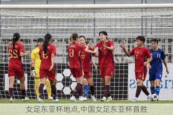女足东亚杯地点,中国女足东亚杯首胜