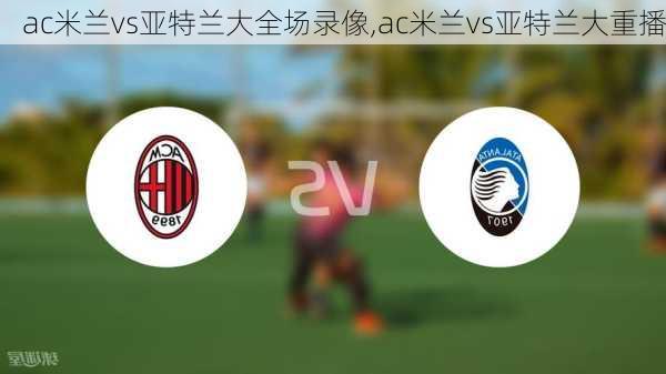 ac米兰vs亚特兰大全场录像,ac米兰vs亚特兰大重播