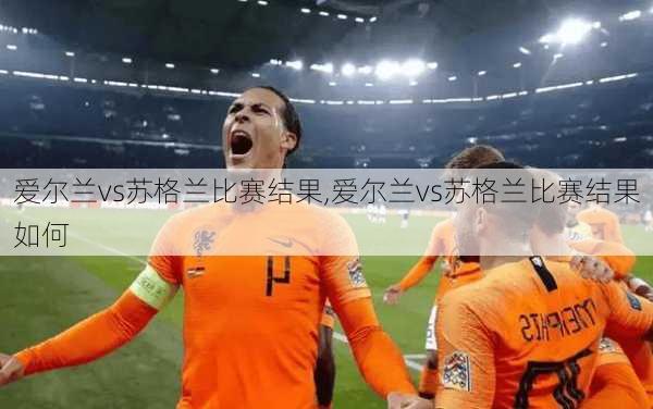 爱尔兰vs苏格兰比赛结果,爱尔兰vs苏格兰比赛结果如何
