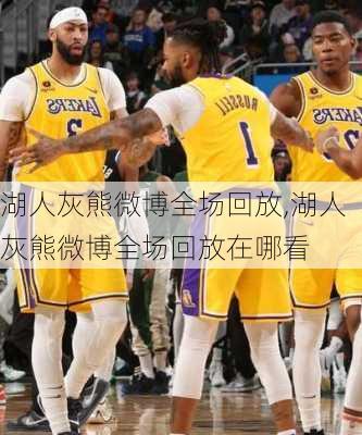 湖人灰熊微博全场回放,湖人灰熊微博全场回放在哪看