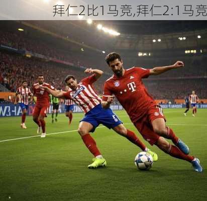 拜仁2比1马竞,拜仁2:1马竞