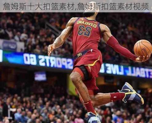 詹姆斯十大扣篮素材,詹姆斯扣篮素材视频