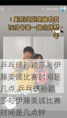 乒乓球孙颖莎与伊藤美诚比赛时间是几点,乒乓球孙颖莎与伊藤美诚比赛时间是几点钟