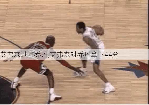 艾弗森过掉乔丹,艾弗森对乔丹拿下44分