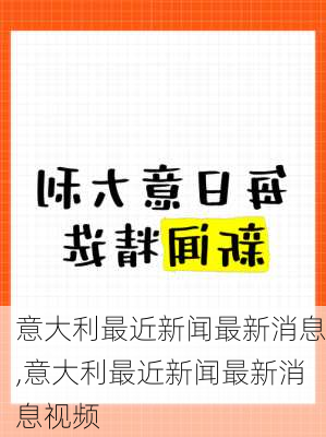 意大利最近新闻最新消息,意大利最近新闻最新消息视频