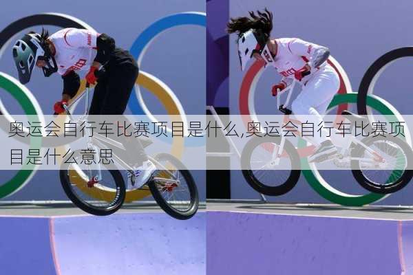 奥运会自行车比赛项目是什么,奥运会自行车比赛项目是什么意思
